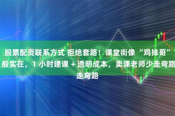 股票配资联系方式 拒绝套路！课堂街像 “鸡排哥” 般实在，1 小时建课 + 透明成本，卖课老师少走弯路