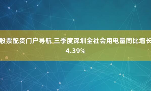 股票配资门户导航 三季度深圳全社会用电量同比增长4.39%