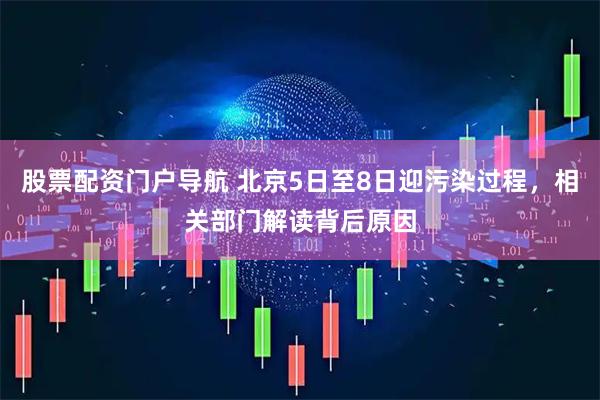 股票配资门户导航 北京5日至8日迎污染过程，相关部门解读背后原因
