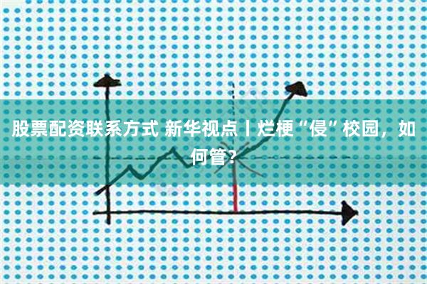 股票配资联系方式 新华视点丨烂梗“侵”校园，如何管？