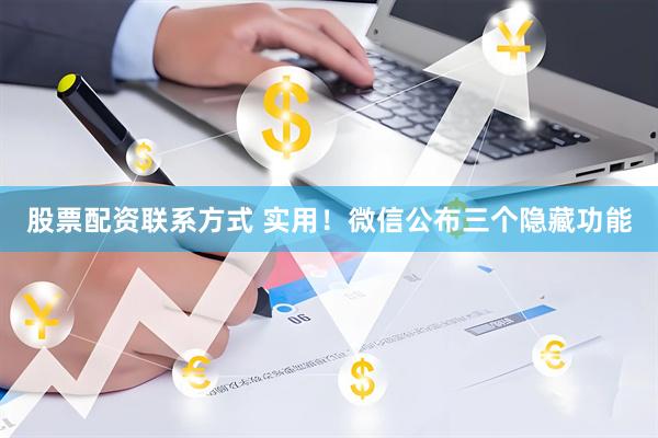 股票配资联系方式 实用!微信公布三个隐藏功能