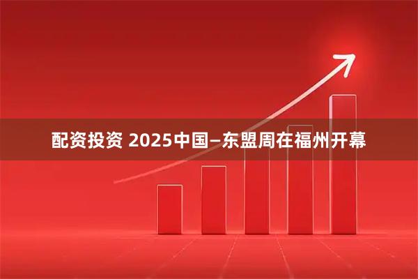 配资投资 2025中国—东盟周在福州开幕