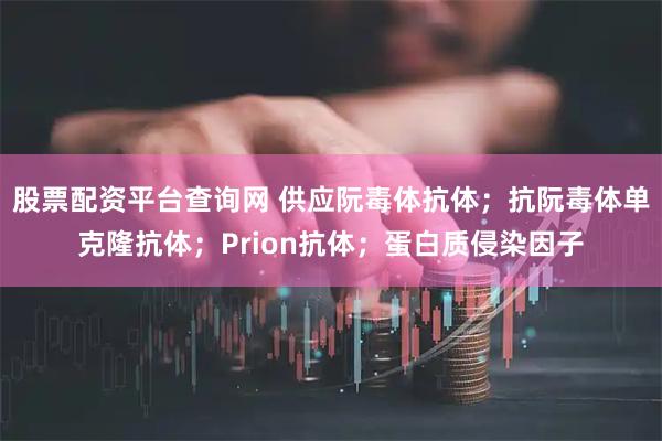 股票配资平台查询网 供应阮毒体抗体；抗阮毒体单克隆抗体；Prion抗体；蛋白质侵染因子