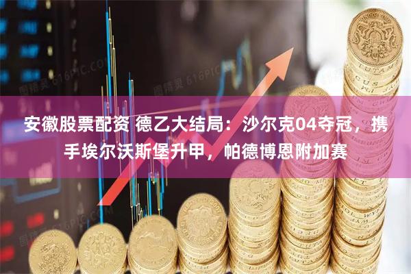 安徽股票配资 德乙大结局：沙尔克04夺冠，携手埃尔沃斯堡升甲，帕德博恩附加赛